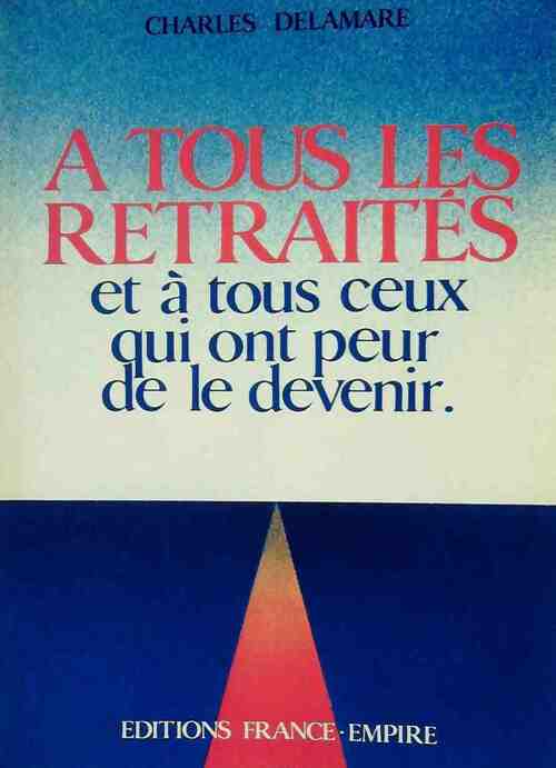 À tous les retraités et à tous ceux qui ont peur de le devenir - Charles Delamare -  France-Empire GF - Livre