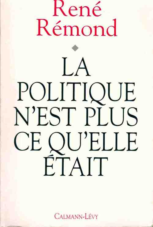 La politique n'est plus ce qu'elle était - René Rémond - Livre