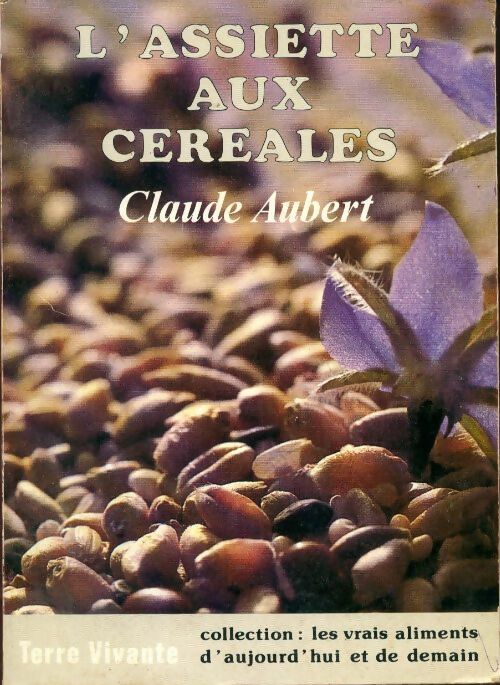 L'assiette aux céréales - Claude Aubert -  Les vrais aliments d'aujourd'hui et de demain - Livre