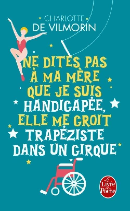 Ne dites pas à ma mère que je suis handicapée, elle me croit trapéziste dans un cirque - Charlotte De Vilmorin - Livre