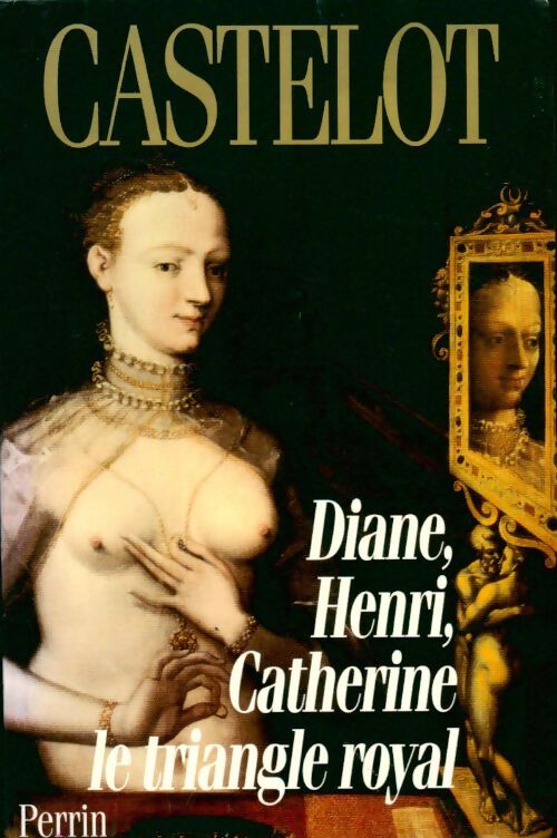 Diane, Henri, Catherine : Le triangle royal - André Castelot - Livre