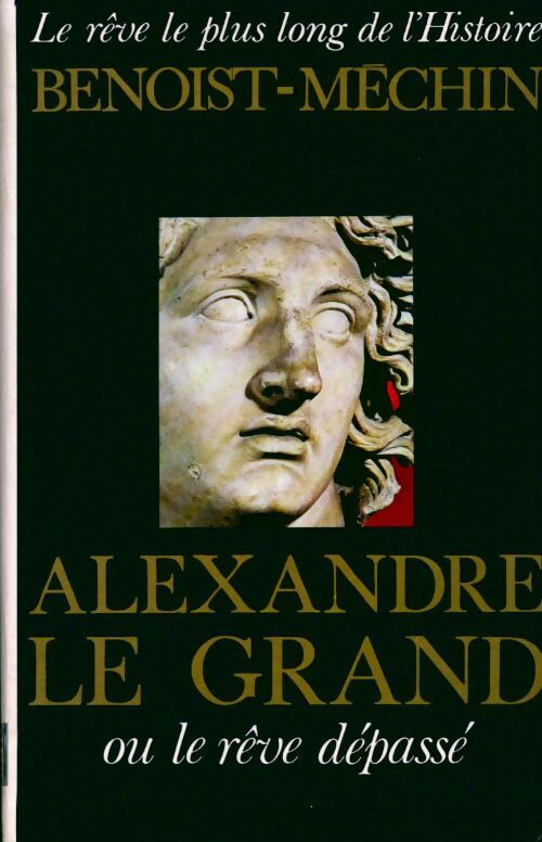 Le rêve le plus long de l'histoire Tome I : Alexandre le grand ou le rêve dépassé - Jacques Benoist-Méchin - Livre
