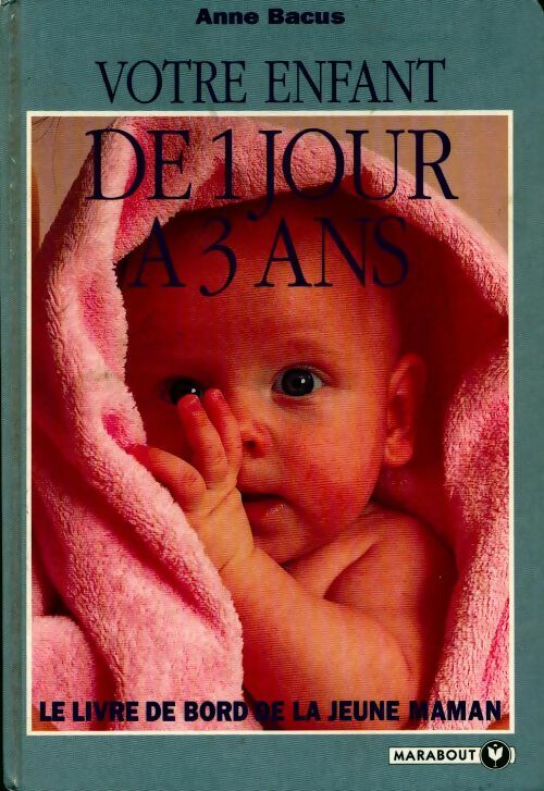Votre enfant de 1 jour à 3 ans. Le livre de bord de la jeune maman - Anne Bacus -  Marabout GF - Livre