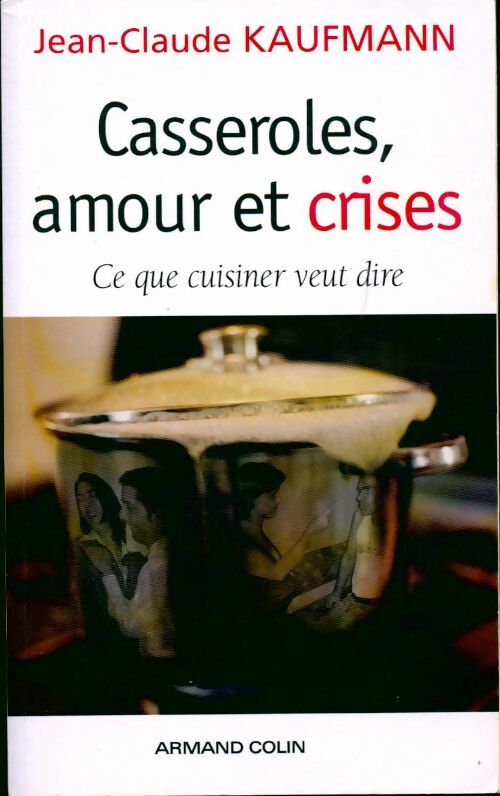 Casseroles, amour et crises. Ce que cuisiner veut dire - Jean-Claude Kaufmann -  Armand Colin GF - Livre