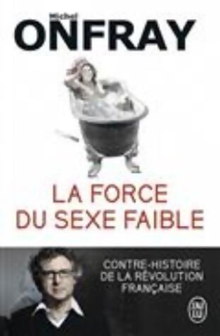 Livrenpoche : La force du sexe faible. Contre-histoire de la révolution française - Michel Onfray - Livre