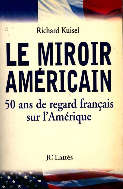 Le miroir américain. 50 ans de regard français sur l'Amérique - Richard Kuisel - Livre