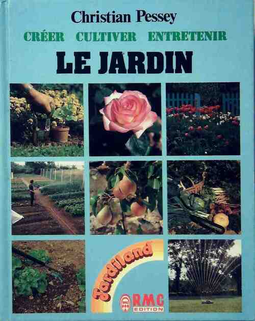 Le jardin. Créer, cultiver, entretenir - Christian Pessey -  RMC GF - Livre