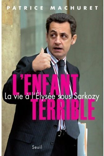 Livrenpoche : L'enfant terrible. La vie à l'Elysée sous Sarkozy - Patrice Machuret - Livre