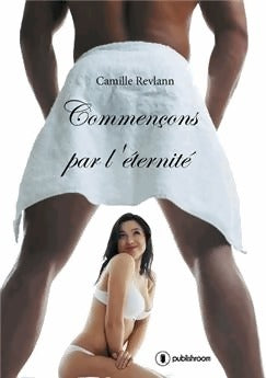 Livrenpoche : Commençons par l'éternité - Camille Revlann - Livre
