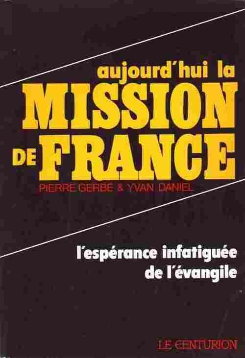Aujourd'hui la mission de France. L'espérance infatiguée de l'évangile - Yvan Daniel ; Pierre Gerbé -  Centurion GF - Livre