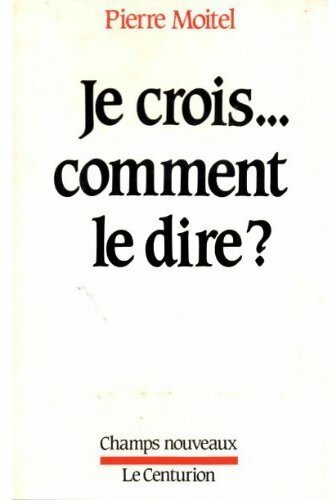 Livrenpoche : Je crois... Comment le dire? - P. Moitel - Livre