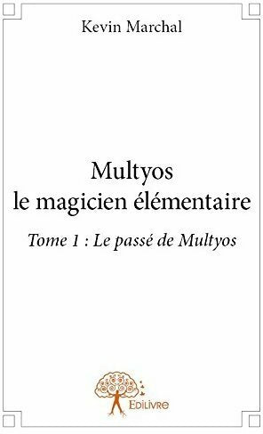Multyos le magicien élémentaire Tome I : le passé de Multyos - Kevin Marchal -  Edilivre GF - Livre