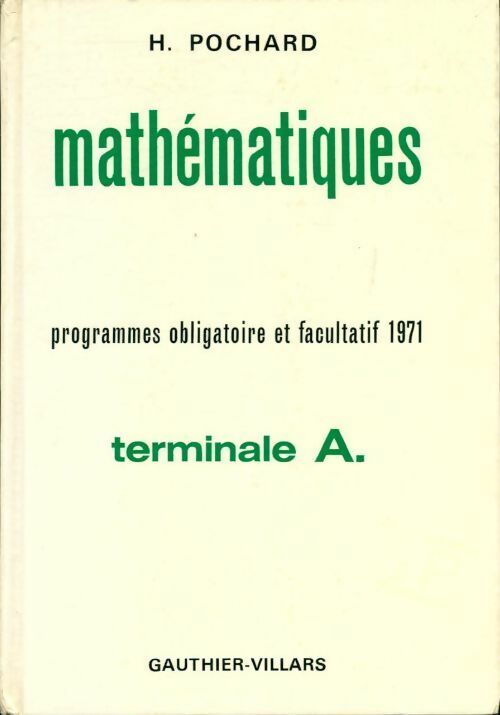 Mathématiques. Progammes obligatoire et facultatif 1971 Terminale A - Henri Pochard -  Gauthier-Villars GF - Livre