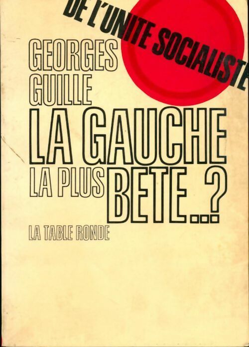 De l'unité socialiste. La gauche la plus bête... ? - Georges Guille -  Table Ronde GF - Livre