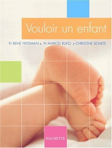 Vouloir un enfant - René Frydman ; Marcel Rufo ; Christine Schilte -  Hachette pratique GF - Livre