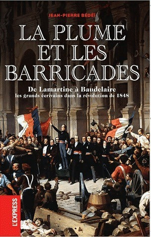 Livrenpoche : La plume et les barricades. De Lamartine à Baudelaire. Les grands écrivains dans la révolution de 1848 - Jean-Pierre Bédeï - Livre