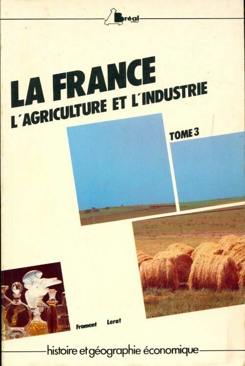 La France Tome III : Agriculture et industrie - Bernard Froment -  Histoire et géographie économiques - Livre