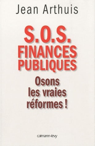 S.O.S. Finances publiques. Osons les vraies réformes ! - Jean Arthuis -  Calmann-Lévy GF - Livre