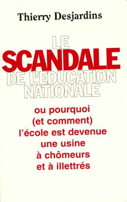 Le scandale de l'Éducation nationale ou pourquoi et comment l'école est devenue une usine à chômeurs et à illettrés - Thierry Desjardins -  Le Grand Livre du Mois GF - Livre