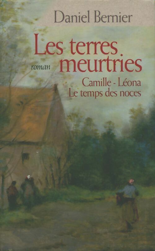 Livrenpoche : Les terres meurtries (Intégrale) : Camille / Léona / Le temps des noces - Daniel Bernier - Livre