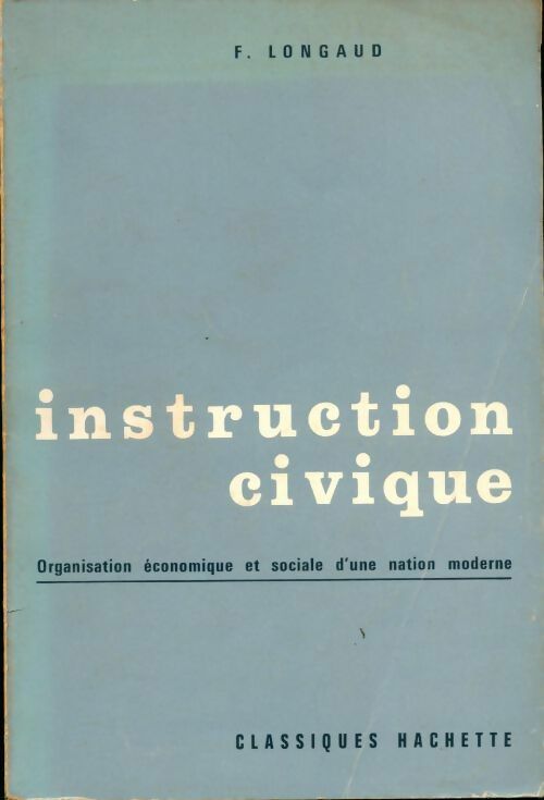 Instruction civique. Organisation économique et sociales d'une nation moderne,e - F. Longaud -  Hachette classiques - Livre