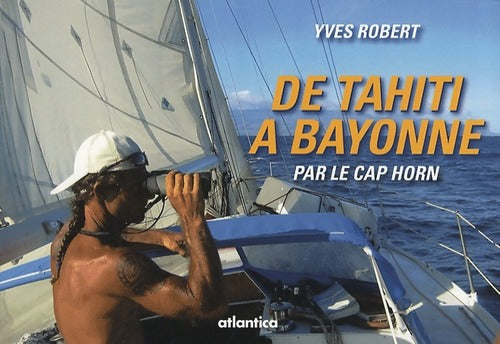 De Tahiti à Bayonne par le CAP Horn. Journal de bord - Yves Robert - Livre