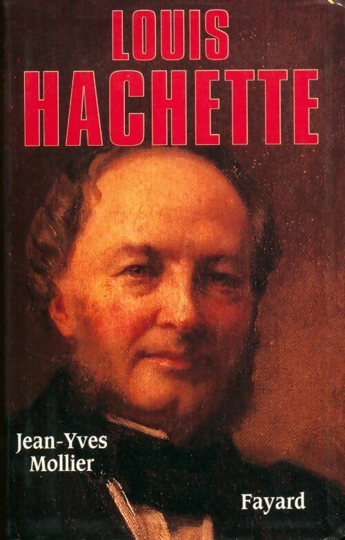 Livrenpoche : Louis hachette. Le fondateur d'un empire 1870-1940 - Jean-yves Mollier - Livre