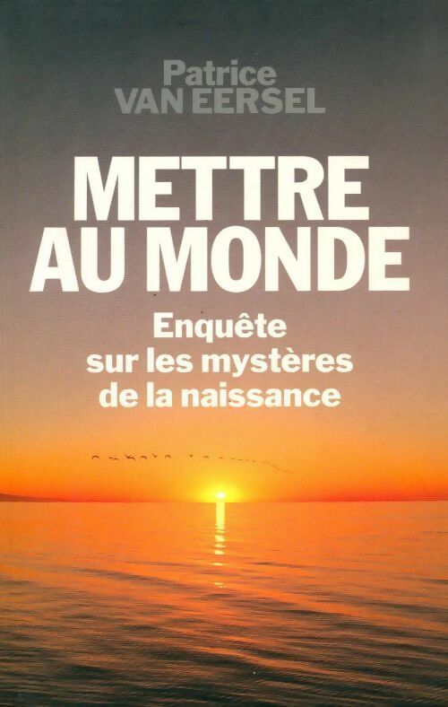 Livrenpoche : Mettre au monde. Enquête sur les mystères de la naissance - Patrice Van Eersel - Livre