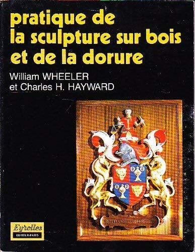 Pratique de la sculpture sur bois et de la dorure - William Wheeler ; Charles H. Hayward -  Eyrolles GF - Livre