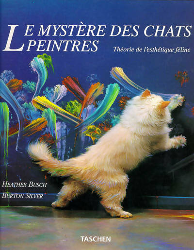 Le mystère des chats peintres. Théorie de l'esthétique féline - Burton Silver ; Heather Busch -  Taschen GF - Livre