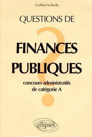 Questions de finances publiques. Concours administratifs de catégorie a - Guillaume Basile -  Ellipses GF - Livre