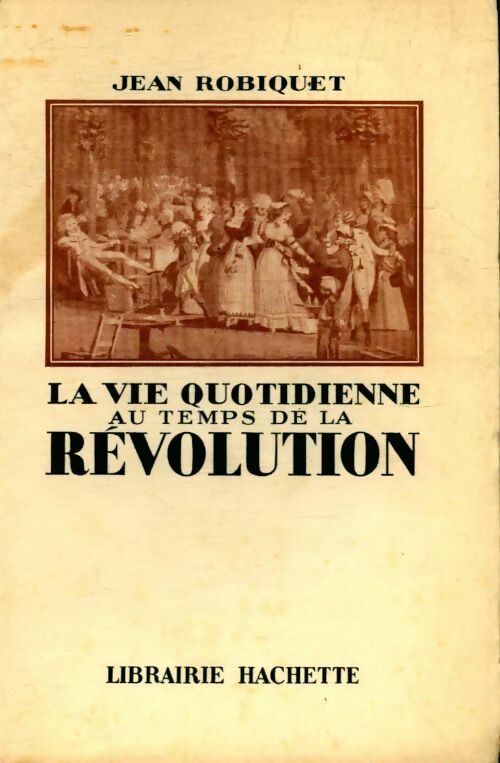La vie quotidienne au temps de la Révolution - Jean Robiquet - Livre