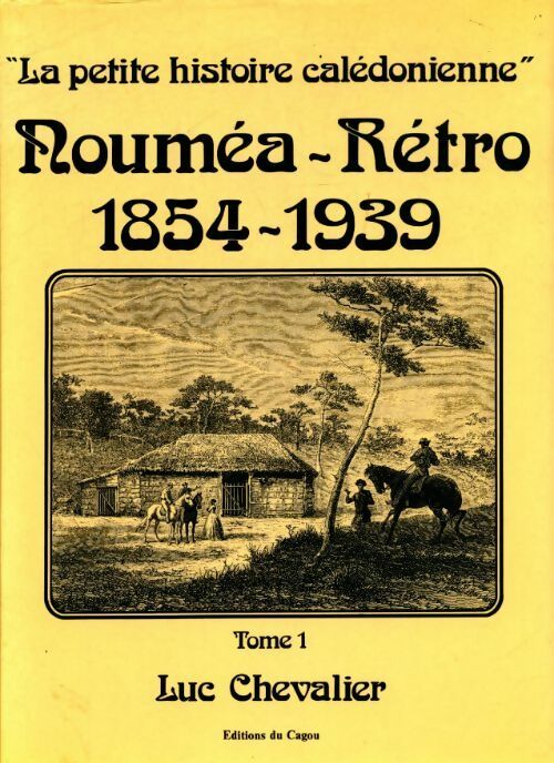 La petite histoire calédonienne Tome I : Nouméa rétro 1854-1939 - Luc Chevalier -  Cagou GF - Livre