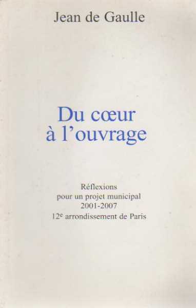 Du coeur à l'ouvrage. Réflexions pour un projet municipal 2001-2007 12e arrondissement de Paris - J. De Gaulle -  Compte d'auteur GF - Livre