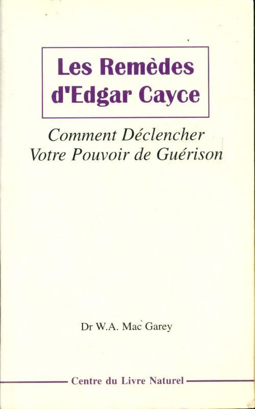 Les remèdes Edgar Cayce : Comment déclencher votre pouvoir de guérison - Willaim A. Mc Garey - Livre