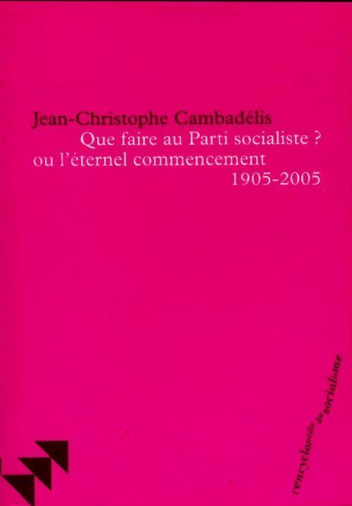 Livrenpoche : Que faire au parti socialiste ? ou l'éternel commencement (1905-2005) - Jean-Christophe Cambadélis - Livre