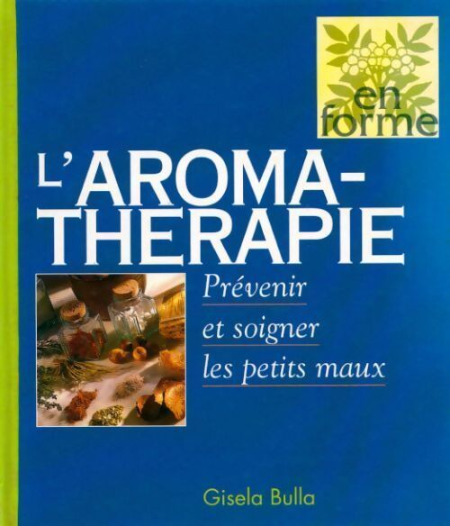 L'aromathérapie. Prévenir et soigner les petits maux - Gisela Bulla - Livre