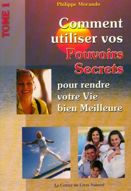 Livrenpoche : Comment utiliser vos pouvoirs secrets pour rendre votre vis meilleure Tome I - Philippe Morando - Livre