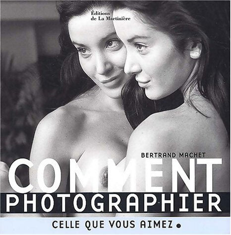 Comment photographier celle que vous aimez - Bertrand Machet - Livre