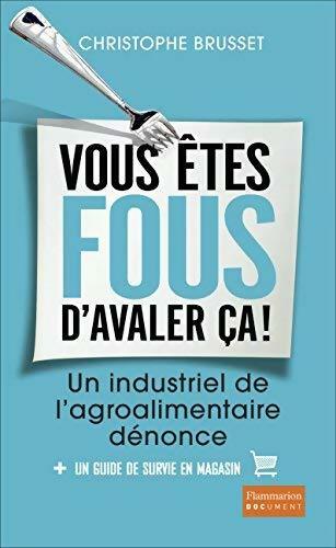 Livrenpoche : Vous êtes fous d'avaler ça ! Un industriel de l'agro-alimentaire dénonce - Christophe Brusset - Livre
