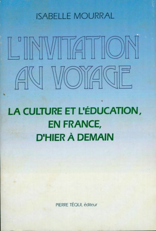 L'invitation au voyage. La culture et l'éducation, en France, d'hier à demain - Isabelle Mourral -  Téqui GF - Livre