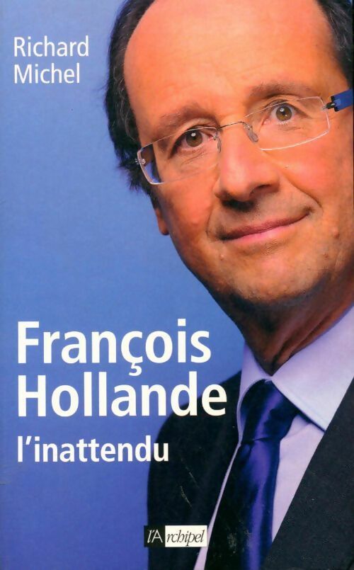 François Hollande l'inattendu - Richard Michel -  L'archipel GF - Livre