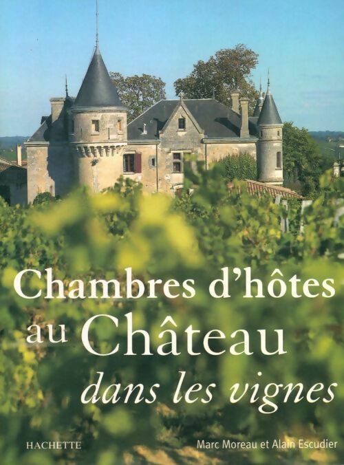Chambres d'hôtes au château dans les vignes - Marc Moreau ; Alain Escudier -  Hachette GF - Livre