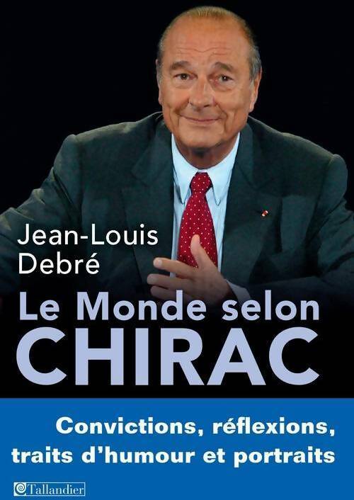 Le monde selon Chirac : Convictions réflexions traits d'humour et portraits - Jean-Louis Debré -  Tallandier GF - Livre
