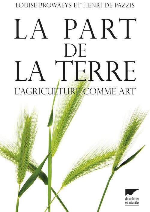 La part de la terre. L'agriculture comme art - Louise Browaeys, Henri De Pazzis - Livre