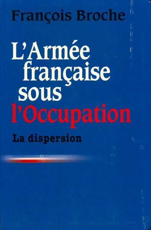 Livrenpoche : L'armée française sous l'occupation Tome I : La dispersion - François Broche - Livre