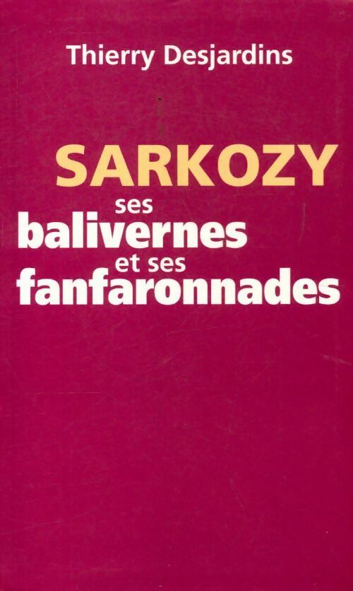 Livrenpoche : Sarkozy. Ses balivernes et ses fanfaronnades - Thierry Desjardins - Livre