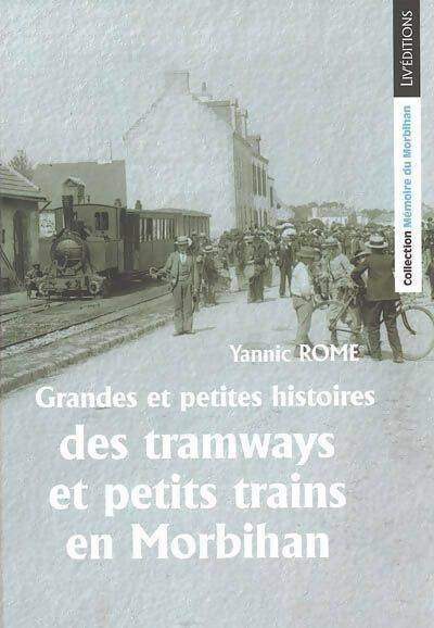 Grandes et petites histoires des tramways et petits trains en Morbihan - Yannic Rome -  Mémoire du Morbihan - Livre