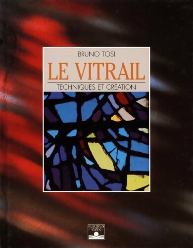 Livrenpoche : Le vitrail : Techniques et création - Bruno Tosi - Livre