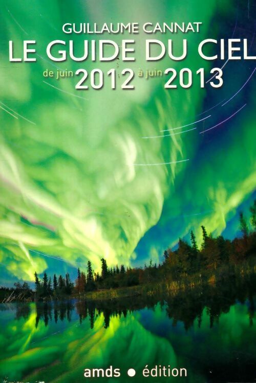 Le guide du ciel de juin 2012 à juin 2013 - Guillaume Cannat - Livre